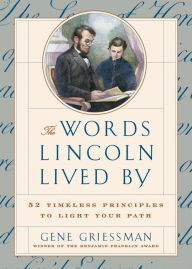 Title: The Words Lincoln Lived By: 52 Timeless Principles to Light Your Path, Author: Gene Griessman