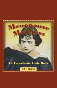 Title: MENOPAUSE MADNESS: AN EMPATHETIC LITTLE BOOK, Author: Pat Ross