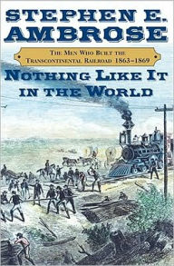 Title: Nothing like It in the World: The Men Who Built the Transcontinental Railroad 1863-1869, Author: Stephen E. Ambrose