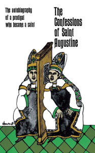 Title: The Confessions of Saint Augustine: The Autobiography of a Prodigal Who Became a Saint, Author: Saint Augustine