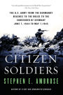 Citizen Soldiers: The U S Army from the Normandy Beaches to the Bulge to the Surrender of Germany