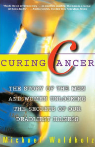 Title: Curing Cancer: The Story of the Men and Women Unlocking the Secrets of Our Deadliest Illness, Author: Michael Waldholz