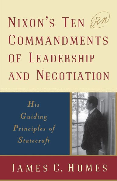 Nixon's Ten Commandments of Leadership and Negotiation: His Guiding Priciples of Statecraft