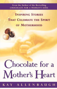 Title: Chocolate for a Mother's Heart: Inspiring Stories That Celebrate the Spirit of Motherhood, Author: Kay Allenbaugh