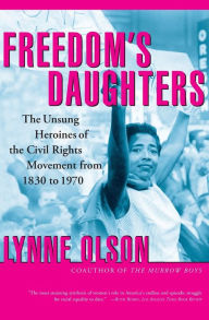 Title: Freedom's Daughters: The Unsung Heroines of the Civil Rights Movement from 1830 to 1970, Author: Lynne Olson