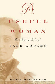 Title: A Useful Woman: The Early Life of Jane Addams, Author: Gioia Diliberto