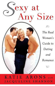 Title: Sexy at Any Size: The Real Woman's Guide To Dating and Romance, Author: Katie Arons