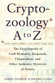 Title: Cryptozoology A To Z: The Encyclopedia Of Loch Monsters Sasquatch Chupacabras And Other Authentic M, Author: Loren Coleman