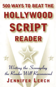 Title: 500 Ways to Beat the Hollywood Script Reader: Writing the Screenplay the Reader Will Recommend, Author: Jennifer Lerch