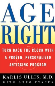 Title: Age Right: Turn Back the Clock with a Proven, Personalized, Anti-Aging Program, Author: Karlis Ullis M.D.