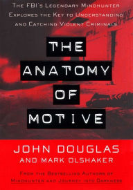 Title: The Anatomy of Motive: The FBI's Legendary Mindhunter Explores the Key to Understanding and Catching Violent Criminals, Author: John E. Douglas