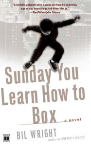 Title: Sunday You Learn How to Box: A Novel, Author: Bil Wright