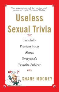 Title: Useless Sexual Trivia: Tastefully Prurient Facts About Everyone's Favorite Subject, Author: Shane Mooney