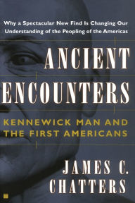 Title: Ancient Encounters: Kennewick Man and the First Americans, Author: James C. Chatters