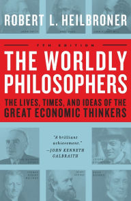 Title: The Worldly Philosophers: The Lives, Times And Ideas Of The Great Economic Thinkers, Author: Robert L. Heilbroner