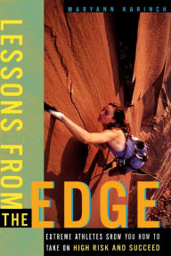 Title: Lessons from the Edge: Extreme Athletes Show You How to Take on High Risk and Succeed, Author: Maryann Karinch