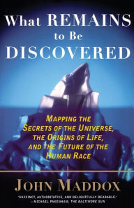 Title: What Remains to Be Discovered: Mapping the Secrets of the Universe, the Origins of Life, and the Future of the Human Race, Author: John Maddox