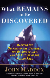 Title: What Remains to Be Discovered: Mapping the Secrets of the Universe, the Origins of Life, and the Future of the Human Race, Author: John Maddox