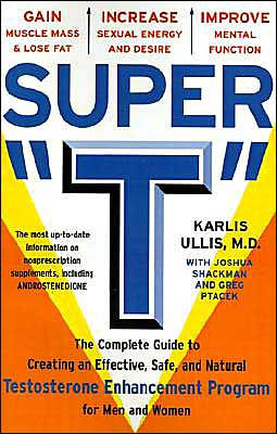 Super "T": The Complete Guide to Creating an Effective, Safe and Natural Testosterone Enhancement Program for Men Women