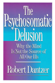 Title: Psychosomatic Delusion: Why the Mind Is Not the Source of All Our Ills, Author: Dantzer