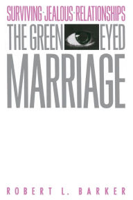 Title: The Green-Eyed Marriage: Surviving Jealous Relationships, Author: Robert L. Barker