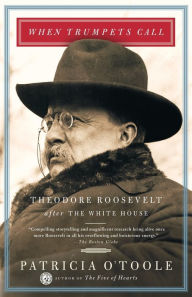 Title: When Trumpets Call: Theodore Roosevelt After the White House, Author: Patricia O'Toole