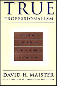 Title: True Professionalism: The Courage to Care About Your People, Your Clients, and Your Career, Author: David H. Maister