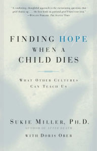 Title: Finding Hope When a Child Dies: What Other Cultures Can Teach Us, Author: Sukie Miller