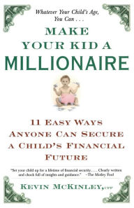 Title: Make Your Kid a Millionaire: 11 Easy Ways Anyone Can Secure a Child's Financial Future, Author: Kevin McKinley