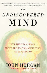 Title: The Undiscovered Mind: How the Human Brain Defies Replication, Medication, and Explanation, Author: John Horgan