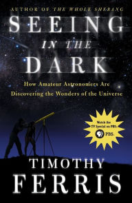 Title: Seeing in the Dark: How Amateur Astronomers Are Discovering the Wonders of the Universe, Author: Timothy Ferris