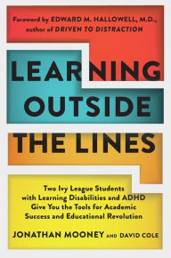 Title: Learning Outside the Lines: Two Ivy League Students with Learning Disabilities and ADHD Give You the Tools for Academic Success and Educational Revolution, Author: Jonathan Mooney