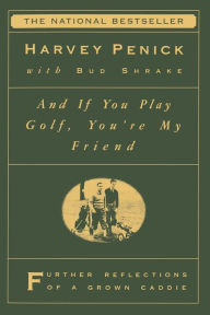 Title: And If You Play Golf, You're My Friend: Furthur Reflections of a Grown Caddie, Author: Harvey Penick