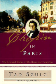 Title: Chopin in Paris: The Life and Times of the Romantic Composer, Author: Tad Szulc