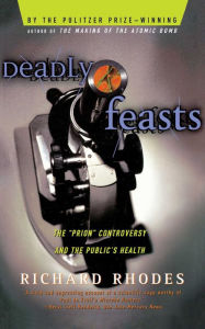 Title: Deadly Feasts: The ''Prion'' Controversy and the Public's Health, Author: Richard Rhodes