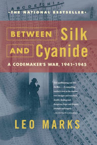 Title: Between Silk and Cyanide: A Codemaker's War, 1941-1945, Author: Leo Marks