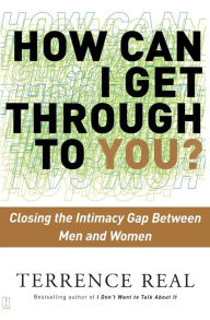 Title: How Can I Get Through to You?: Closing the Intimacy Gap Between Men and Women, Author: Terrence Real