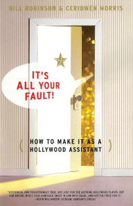 Title: Its All Your Fault: How To Make It As A Hollywood Assistant, Author: Bill Robinson