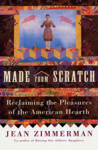 Title: Made from Scratch: Reclaiming the Pleasures of the American Hearth, Author: Jean Zimmerman