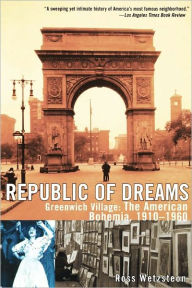 Title: Republic of Dreams: Greenwich Village: The American Bohemia, 1910-1960, Author: Ross Wetzsteon
