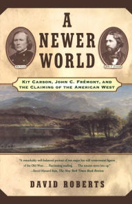 Title: A Newer World: Kit Carson John C Fremont And The Claiming Of The American West, Author: David Roberts