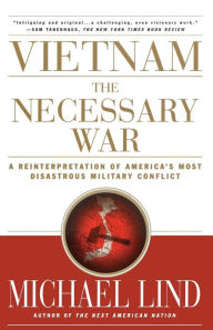 Title: Vietnam: The Necessary War: A Reinterpretation of America's Most Disastrous Military Conflict, Author: Michael Lind