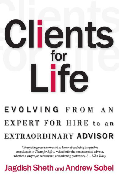 Clients for Life: Evolving from an Expert-for-Hire to an Extraordinary Adviser