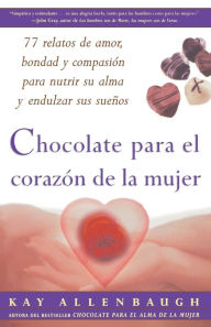 Title: Chocolate para el corazon de la Mujer: 77 relatos de amor, bondad y compasion para nutrir su alma y endulzar sus suenos, Author: Kay Allenbaugh