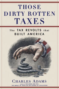 Title: Those Dirty Rotten taxes: The Tax Revolts that Built America, Author: Charles Adams