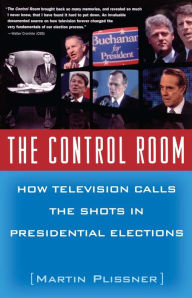 Title: The Control Room: How Television Calls the Shots in Presidential Elections, Author: Martin Plissner