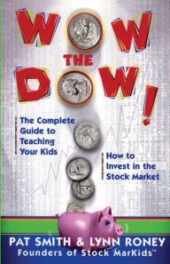 Title: Wow The Dow!: The Complete Guide To Teaching Your Kids How To Invest In The Stock Market, Author: Pat Smith