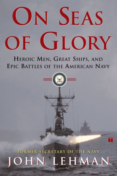 On Seas of Glory: Heroic Men, Great Ships, and Epic Battles of the American Navy