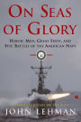 On Seas of Glory: Heroic Men, Great Ships, and Epic Battles of the American Navy