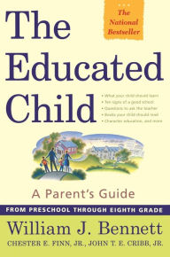 Title: The Educated Child: A Parent's Guide from Preschool Through Eighth Grade, Author: William J. Bennett